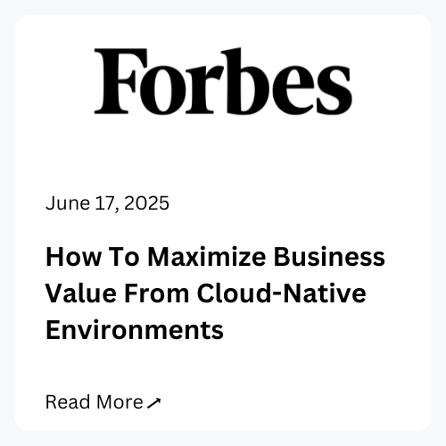 Forbes, June 17, 2025, How to Maximize Business Value From Cloud-Native Environments. Read more.