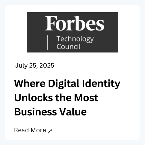 Forbes Technology Council, July 25, 2025. Where Digital Identity Unlocks the Most Business Value. Read more.